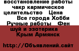 восстановление работы чакр кармическое целительство › Цена ­ 10 000 - Все города Хобби. Ручные работы » Фен-шуй и эзотерика   . Крым,Армянск